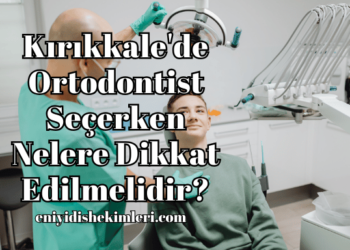 Kırıkkale'de Ortodontist Seçerken Nelere Dikkat Edilmelidir?