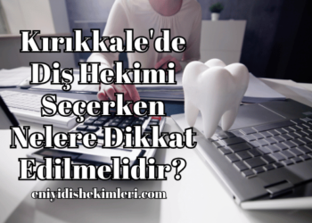 Kırıkkale'de Diş Hekimi Seçerken Nelere Dikkat Edilmelidir?