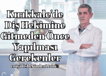 Kırıkkale'de Diş Hekimine Gitmeden Önce Yapılması Gerekenler