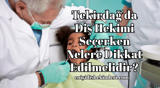 Tekirdağ'da Diş Hekimi Seçerken Nelere Dikkat Edilmelidir?