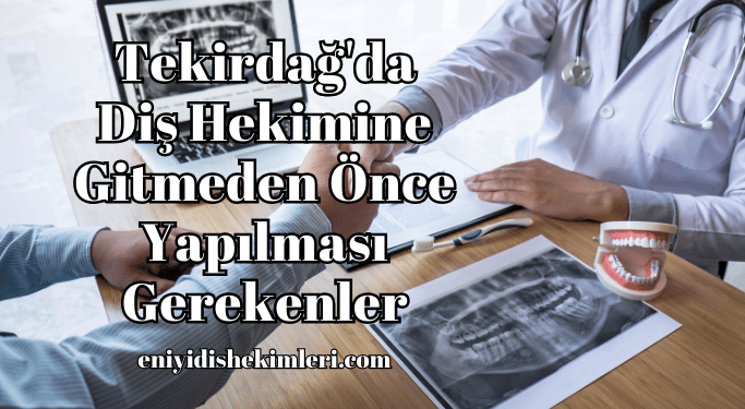 Tekirdağ'da Diş Hekimine Gitmeden Önce Yapılması Gerekenler