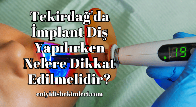Tekirdağ'da İmplant Diş Yapılırken Nelere Dikkat Edilmelidir?