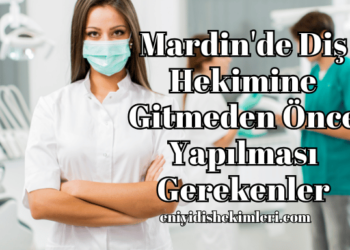 Mardin'de Diş Hekimine Gitmeden Önce Yapılması Gerekenler