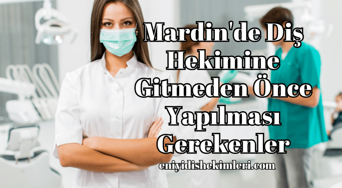Mardin'de Diş Hekimine Gitmeden Önce Yapılması Gerekenler