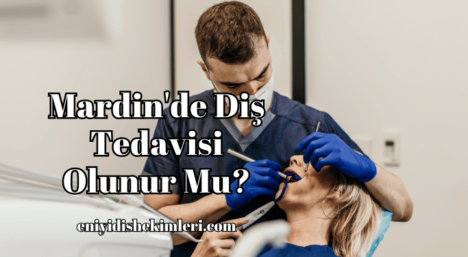 Mardin'de Diş Tedavisi Olunur Mu?