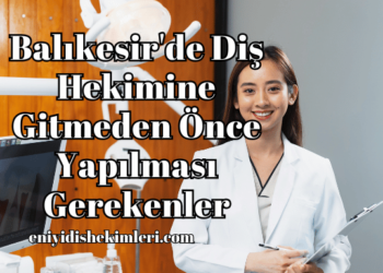 Balıkesir'de Diş Hekimine Gitmeden Önce Yapılması Gerekenler