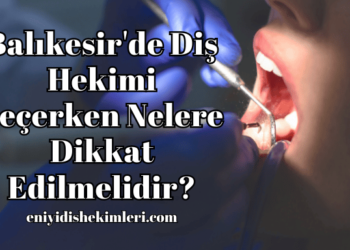 Balıkesir'de Diş Hekimi Seçerken Nelere Dikkat Edilmelidir?