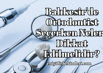 Balıkesir'de Ortodontist Seçerken Nelere Dikkat Edilmelidir?
