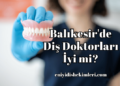 Balıkesir'de Diş Doktorları İyi mi?