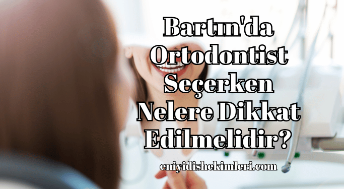 Bartın'da Ortodontist Seçerken Nelere Dikkat Edilmelidir?