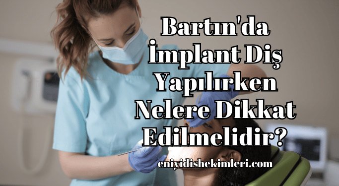 Bartın'da İmplant Diş Yapılırken Nelere Dikkat Edilmelidir?