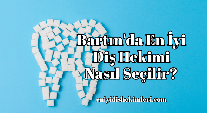 Bartın'da En İyi Diş Hekimi Nasıl Seçilir?