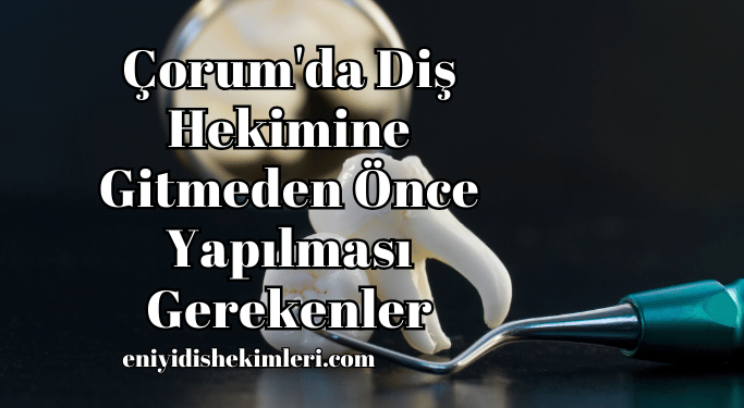 Çorum'da Diş Hekimine Gitmeden Önce Yapılması Gerekenler