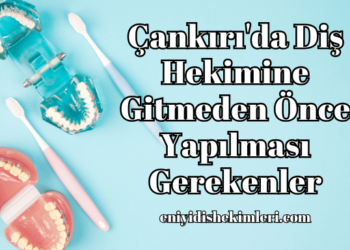 Çankırı'da Diş Hekimine Gitmeden Önce Yapılması Gerekenler