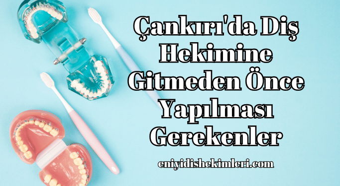 Çankırı'da Diş Hekimine Gitmeden Önce Yapılması Gerekenler