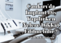 Çankırı'da İmplant Diş Yapılırken Nelere Dikkat Edilmelidir?