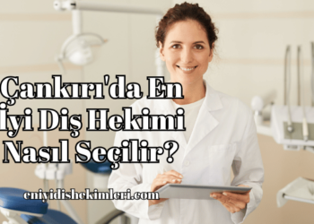 Çankırı'da En İyi Diş Hekimi Nasıl Seçilir?