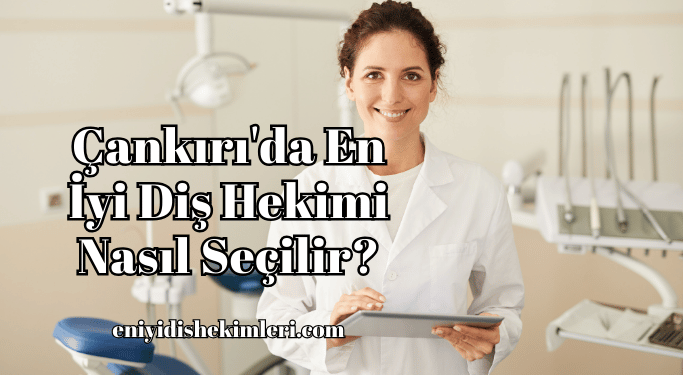 Çankırı'da En İyi Diş Hekimi Nasıl Seçilir?