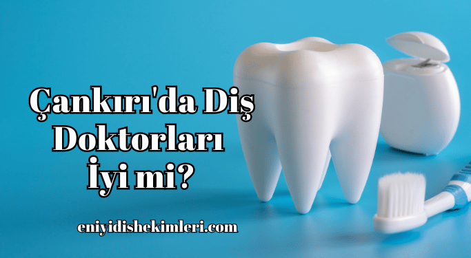 Çankırı'da Diş Doktorları İyi mi?