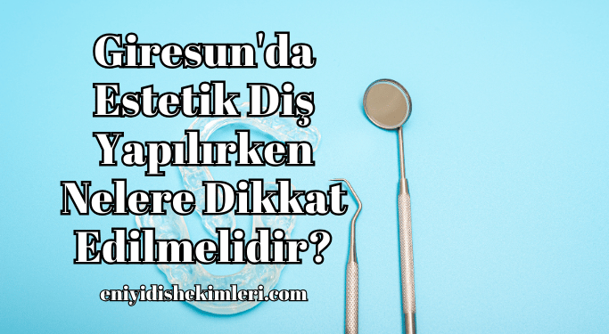 Giresun'da Estetik Diş Yapılırken Nelere Dikkat Edilmelidir?