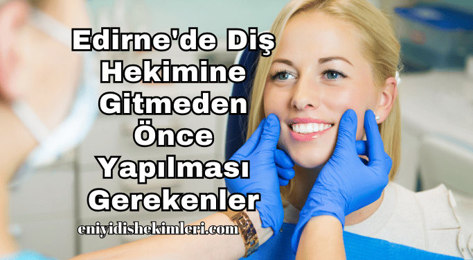 Edirne'de Diş Hekimine Gitmeden Önce Yapılması Gerekenler