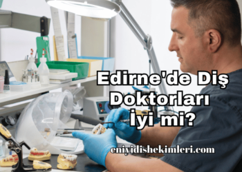 Edirne'de Diş Doktorları İyi mi?