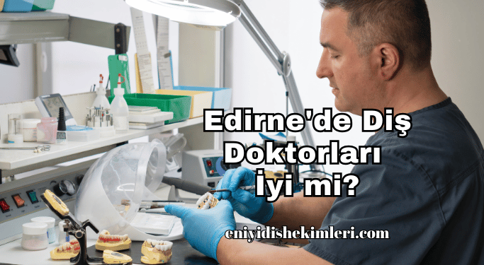 Edirne'de Diş Doktorları İyi mi?
