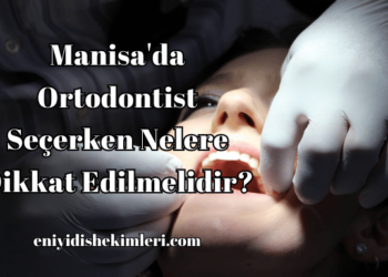 Manisa'da Ortodontist Seçerken Nelere Dikkat Edilmelidir?