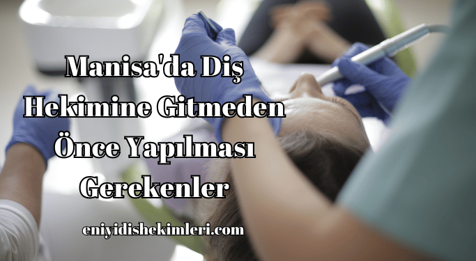 Manisa'da Diş Hekimine Gitmeden Önce Yapılması Gerekenler