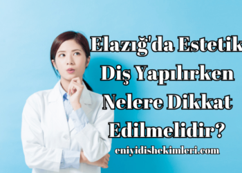 Elazığ'da Estetik Diş Yapılırken Nelere Dikkat Edilmelidir?
