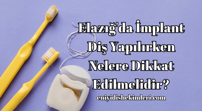 Elazığ'da İmplant Diş Yapılırken Nelere Dikkat Edilmelidir?