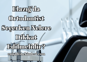 Elazığ'da Ortodontist Seçerken Nelere Dikkat Edilmelidir?