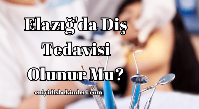 Elazığ'da Diş Tedavisi Olunur Mu?