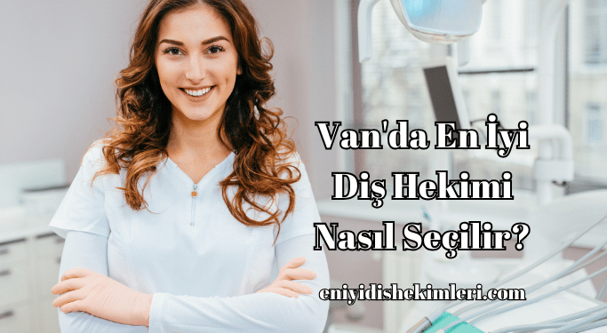 Van'da En İyi Diş Hekimi Nasıl Seçilir?