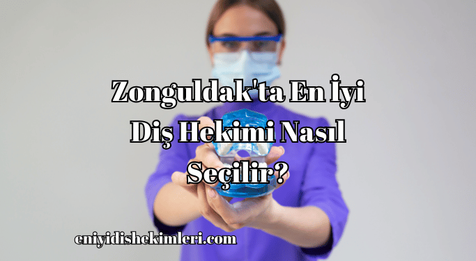 Zonguldak'ta En İyi Diş Hekimi Nasıl Seçilir?