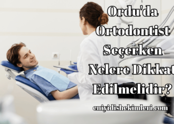Ordu'da Ortodontist Seçerken Nelere Dikkat Edilmelidir?