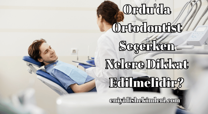 Ordu'da Ortodontist Seçerken Nelere Dikkat Edilmelidir?