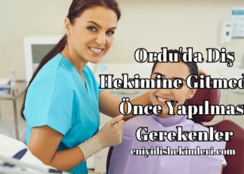 Ordu'da Diş Hekimine Gitmeden Önce Yapılması Gerekenler