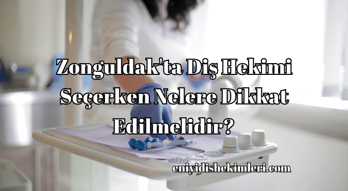 Zonguldak'da Diş Hekimi Seçerken Nelere Dikkat Edilmelidir?
