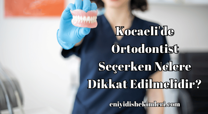 Kocaeli'de Ortodontist Seçerken Nelere Dikkat Edilmelidir?