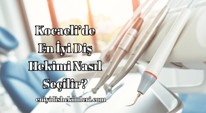 Kocaeli'de En İyi Diş Hekimi Nasıl Seçilir?