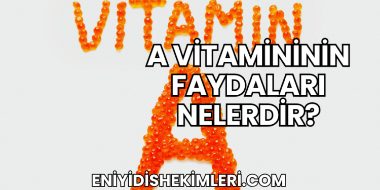 A Vitamininin Faydaları Nelerdir?