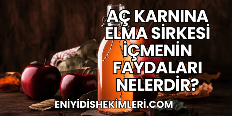 Aç Karnına Elma Sirkesi İçmenin Faydaları Nelerdir?