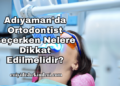 Adıyaman'da Ortodontist Seçerken Nelere Dikkat Edilmelidir?