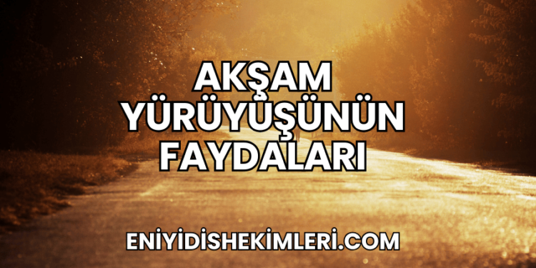 Akşam Yürüyüşünün Faydaları