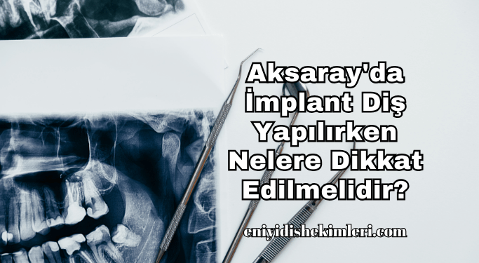 Aksaray'da İmplant Diş Yapılırken Nelere Dikkat Edilmelidir?