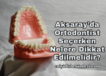 Aksaray'da Ortodontist Seçerken Nelere Dikkat Edilmelidir?