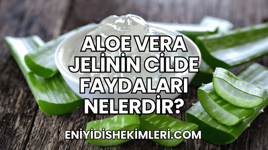 Aloe Vera Jelinin Cilde Faydaları Nelerdir?