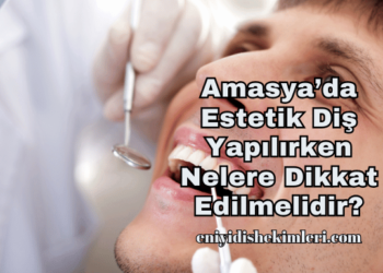 Amasya’da Estetik Diş Yapılırken Nelere Dikkat Edilmelidir?