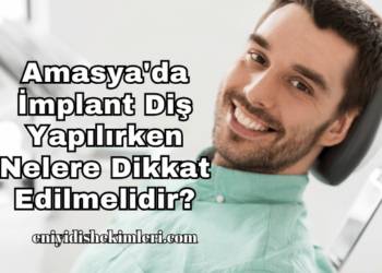 Amasya'da İmplant Diş Yapılırken Nelere Dikkat Edilmelidir?